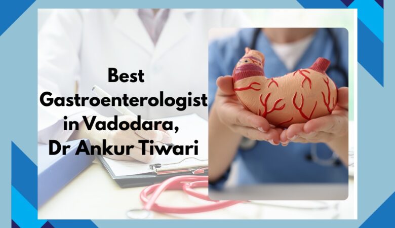 Best Gastroenterologist in Vadodara | Dr. Ankur Tiwari
